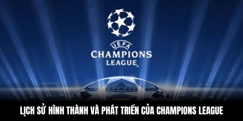Lịch sử hình thành và phát triển của Champions League từ WW88 cho người hâm mộ tham khảo