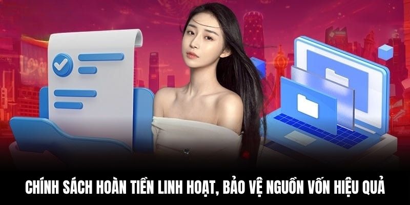 Chính sách hoàn tiền linh hoạt, bảo vệ nguồn vốn hiệu quả