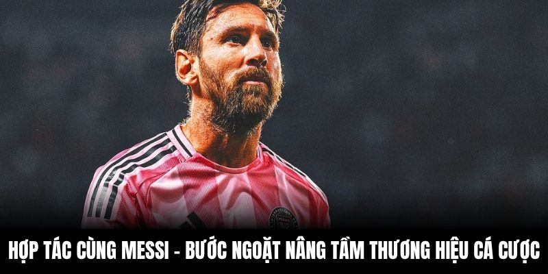 Hợp tác cùng Messi – Bước ngoặt nâng tầm thương hiệu cá cược