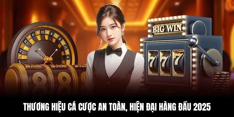 Thương hiệu cá cược an toàn, hiện đại hàng đầu 2025