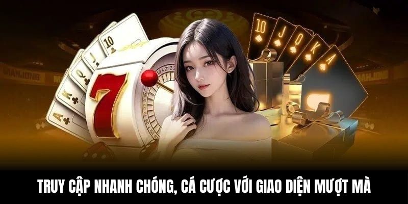 Truy cập nhanh chóng, cá cược với giao diện mượt mà